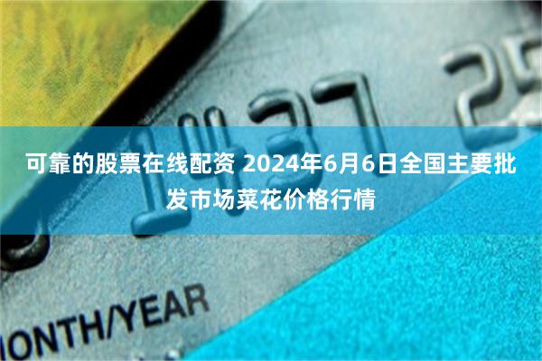 可靠的股票在线配资 2024年6月6日全国主要批发市场菜花价格行情