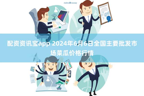 配资资讯宝app 2024年6月6日全国主要批发市场菜瓜价格行情