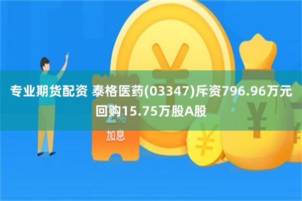 专业期货配资 泰格医药(03347)斥资796.96万元回购15.75万股A股