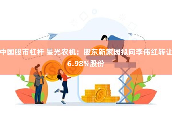 中国股市杠杆 星光农机：股东新家园拟向李伟红转让6.98