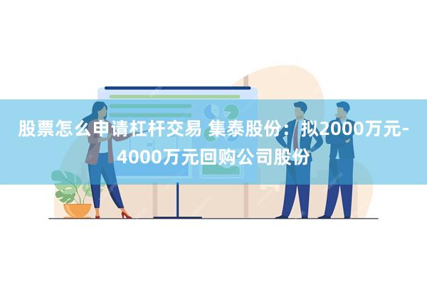 股票怎么申请杠杆交易 集泰股份：拟2000万元-4000