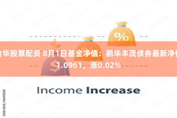 金华股票配资 8月1日基金净值：鹏华丰茂债券最新净值1.0961，涨0.02%