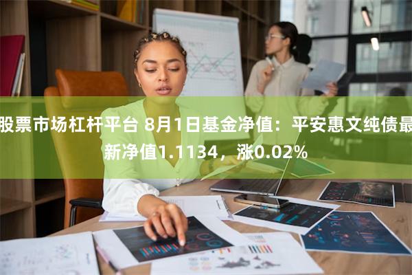 股票市场杠杆平台 8月1日基金净值：平安惠文纯债最新净值1.1134，涨0.02%