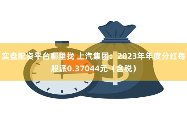 实盘配资平台哪里找 上汽集团：2023年年度分红每股派0.37044元（含税）