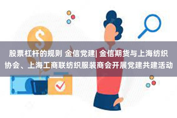 股票杠杆的规则 金信党建| 金信期货与上海纺织协会、上海工商联纺织服装商会开展党建共建活动