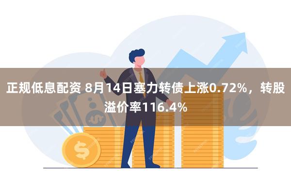 正规低息配资 8月14日塞力转债上涨0.72%，转股溢价率116.4%