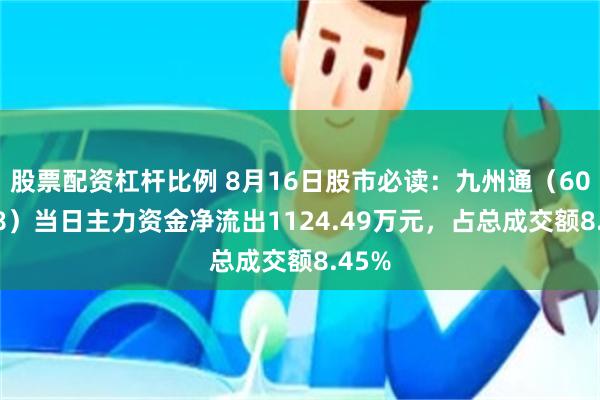 股票配资杠杆比例 8月16日股市必读：九州通（600998）当日主力资金净流出1124.49万元，占总成交额8.45%