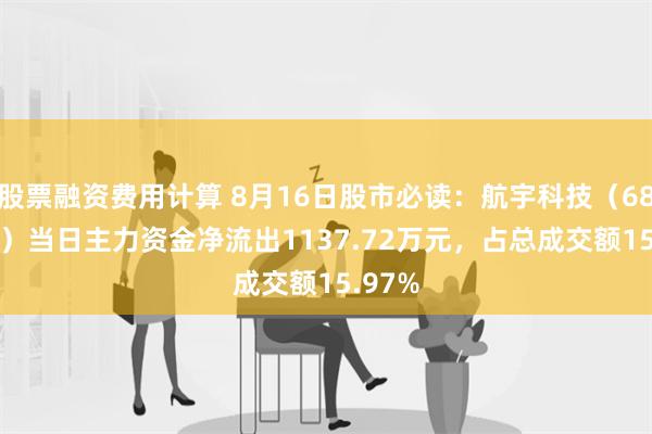 股票融资费用计算 8月16日股市必读：航宇科技（688239）当日主力资金净流出1137.72万元，占总成交额15.97%