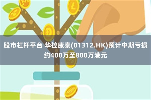 股市杠杆平台 华控康泰(01312.HK)预计中期亏损约400万至800万港元