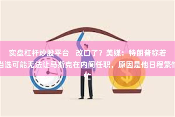 实盘杠杆炒股平台   改口了？美媒：特朗普称若当选可能无