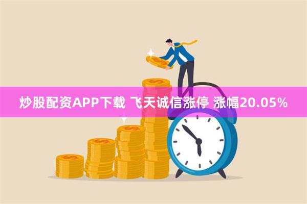 炒股配资APP下载 飞天诚信涨停 涨幅20.05%