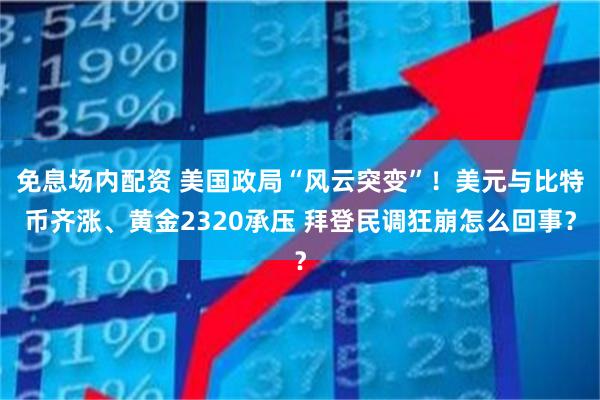 免息场内配资 美国政局“风云突变”！美元与比特币齐涨、黄金2320承压 拜登民调狂崩怎么回事？