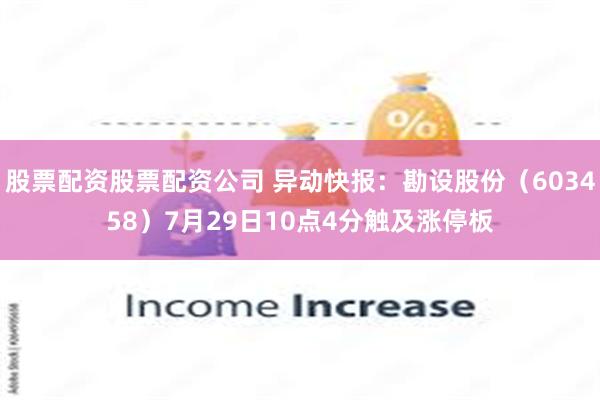 股票配资股票配资公司 异动快报：勘设股份（603458）7月29日10点4分触及涨停板