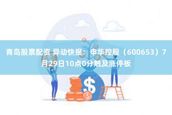 青岛股票配资 异动快报：申华控股（600653）7月29日10点0分触及涨停板