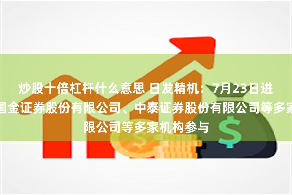 炒股十倍杠杆什么意思 日发精机：7月23日进行路演，国金证券股份有限公司、中泰证券股份有限公司等多家机构参与