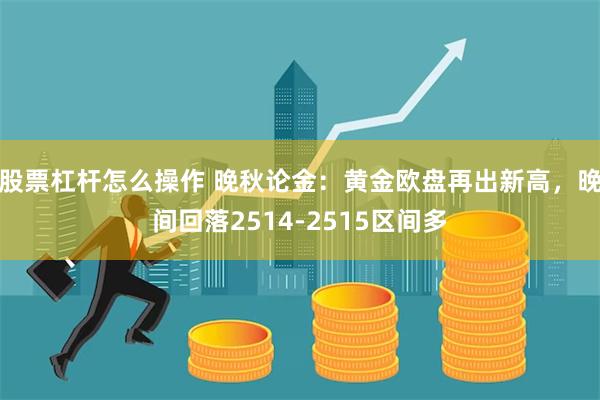 股票杠杆怎么操作 晚秋论金：黄金欧盘再出新高，晚间回落2