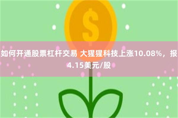 如何开通股票杠杆交易 大猩猩科技上涨10.08%，报4.15美元/股