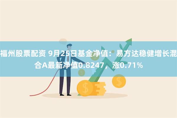 福州股票配资 9月25日基金净值：易方达稳健增长混合A最