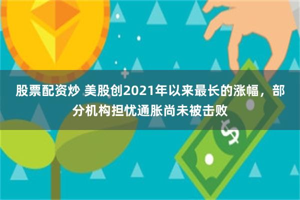 股票配资炒 美股创2021年以来最长的涨幅，部分机构担忧