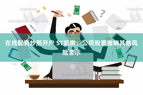 在线配资炒股开户 ST凯撒：公司股票撤销其他风险警示