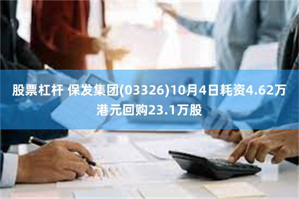 股票杠杆 保发集团(03326)10月4日耗资4.62万港元回购23.1万股