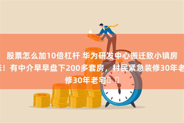 股票怎么加10倍杠杆 华为研发中心搬迁致小镇房租大涨！有