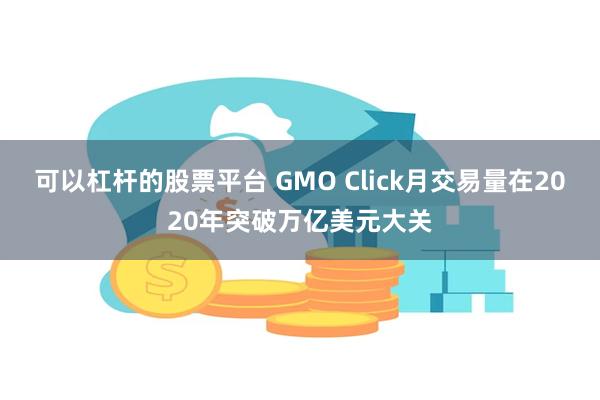 可以杠杆的股票平台 GMO Click月交易量在2020年突破万亿美元大关