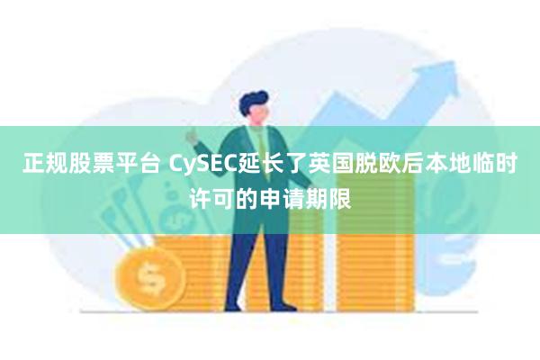 正规股票平台 CySEC延长了英国脱欧后本地临时许可的申请期限