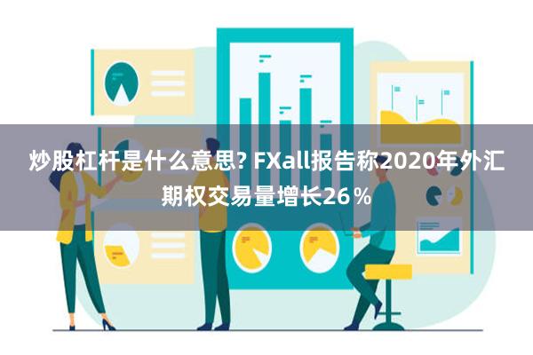 炒股杠杆是什么意思? FXall报告称2020年外汇期权交易量增长26％