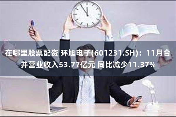 在哪里股票配资 环旭电子(601231.SH)：11月合