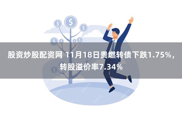 股资炒股配资网 11月18日贵燃转债下跌1.75%，转股溢价率7.34%