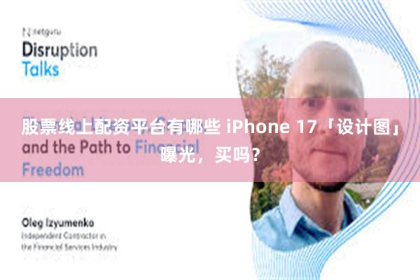 股票线上配资平台有哪些 iPhone 17「设计图」曝光，买吗？