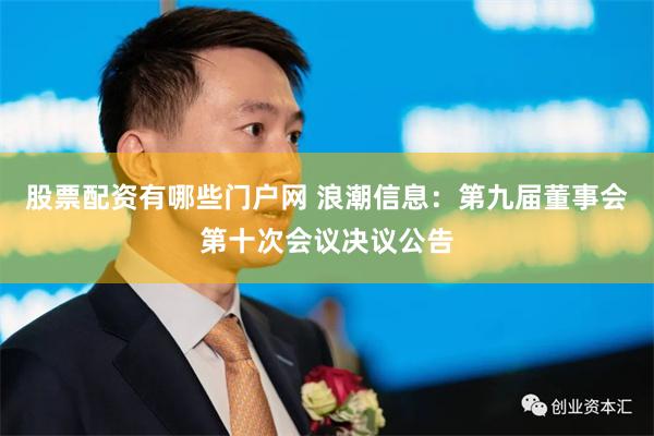 股票配资有哪些门户网 浪潮信息：第九届董事会第十次会议决议公告