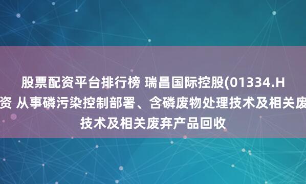 股票配资平台排行榜 瑞昌国际控股(01334.HK)拟成立合资 从事磷污染控制部署、含磷废物处理技术及相关废弃产品回收