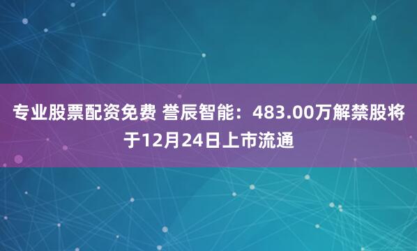 专业股票配资免费 誉辰智能：483.00万解禁股将于12月24日上市流通