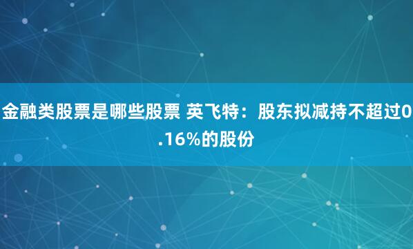 金融类股票是哪些股票 英飞特：股东拟减持不超过0.16%的股份