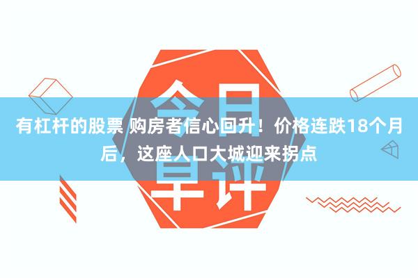 有杠杆的股票 购房者信心回升！价格连跌18个月后，这座人口大城迎来拐点