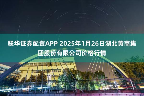 联华证券配资APP 2025年1月26日湖北黄商集团股份有限公司价格行情