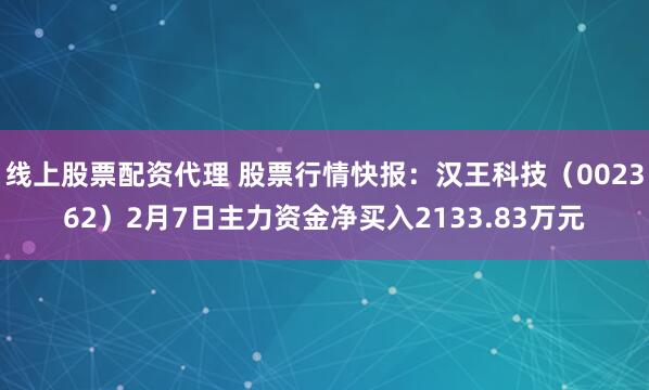 线上股票配资代理 股票行情快报：汉王科技（002362）2月7日主力资金净买入2133.83万元