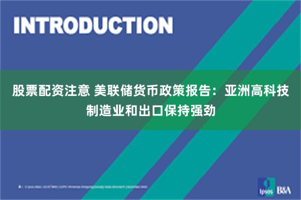 股票配资注意 美联储货币政策报告：亚洲高科技制造业和出口保持强劲